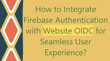 How to Integrate Firebase Authentication with Website OIDC for Seamless User Experience?