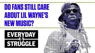 Do Fans Still Care About Lil Waynes New Music? Everyday Struggle