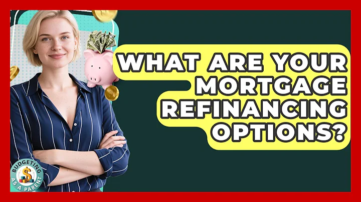 What Are Your Mortgage Refinancing Options? - Budgeting as a Parent