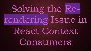 Solving the Re-rendering Issue in React Context Consumers
