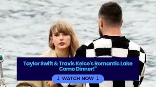 Taylor Swift & Travis Kelce's Romantic Lake Como Dinner!