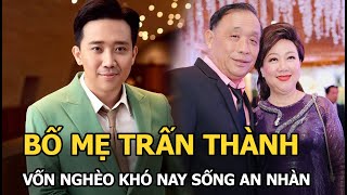 Bố mẹ Trấn Thành: Đẹp như diễn viên, vốn nghèo khó nay sống an nhàn, chiều Hari Won hết mực