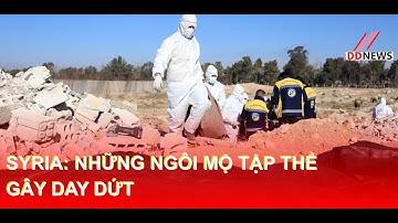 Syria: Những ngôi mộ tập thể gây day dứt | DDN Tổng Hợp