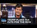 Team Trump Plans Another Tax Cut for the Rich | The Daily Show