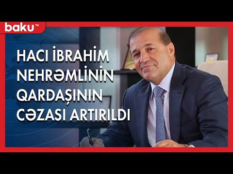 Hacı İbrahim Nehrəmlinin qardaşının cəzası artırıldı - Baku TV