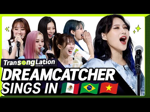 K-POP STARS sing in SPN/POR/VIET 🎤| DREAMCATCHER | TRANSONGLATION