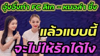 #อุ๋งอิ๋ง ทำ FC ลิเก-หมอลำ ซึ้ง‼️ แล้วแบบนี้ จะไม่ให้รักได้ไง‼️