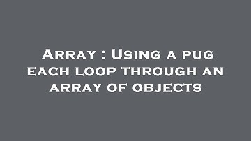 Array : Using a pug each loop through an array of objects