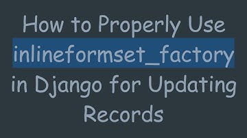 How to Properly Use inlineformset_factory in Django for Updating Records