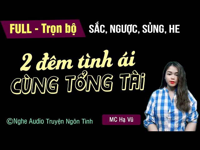 [Nghe cực đã] Hai Đêm Khó Quên Cùng Tổng Tài Bá Đạo FULL [Trọn bộ] Truyện ngôn tình mới MC Hạ Vũ kể class=