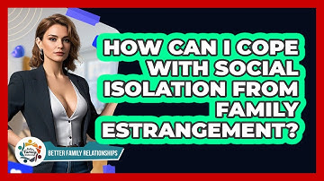 How Can I Cope With Social Isolation From Family Estrangement? - Better Family Relationships