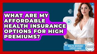 What Are My Affordable Health Insurance Options For High Premiums - Health Insurance Experts Guide
