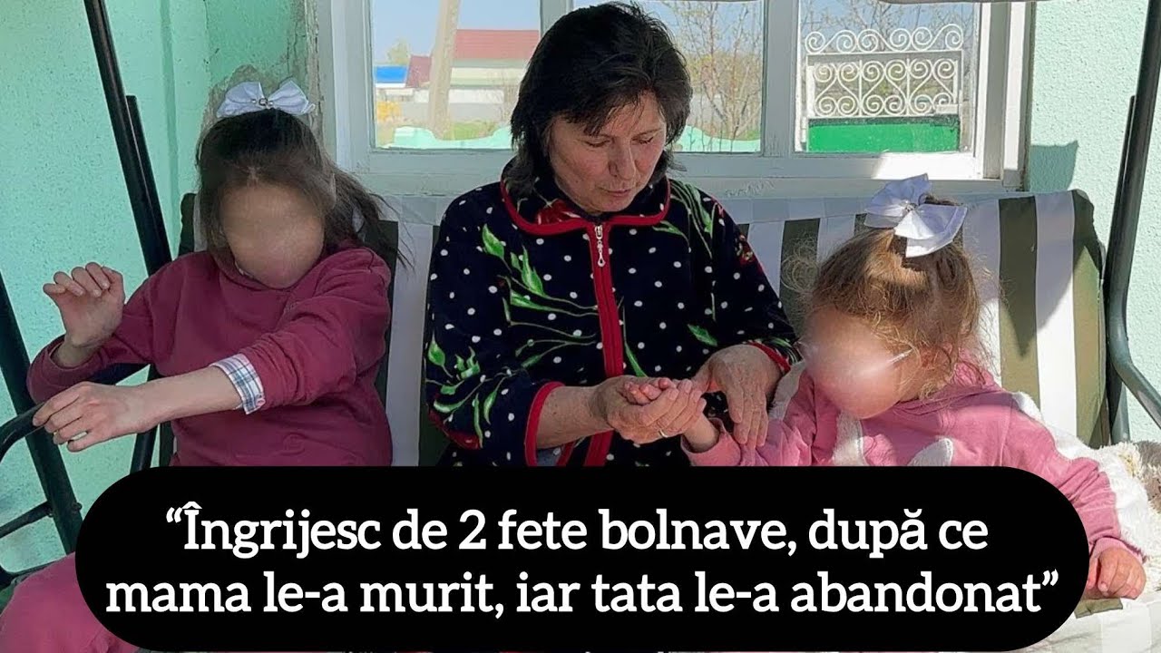 “Îngrijesc de 2 fete bolnave, după ce mama le-a murit, iar tata le-a abandonat”