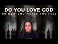 do you love God? or how God makes you feel?