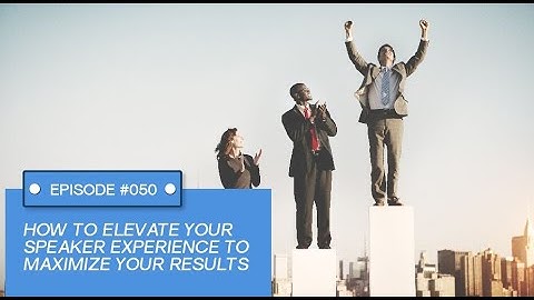 How To ELEVATE Your Speaker Experience To Maximize Your Results