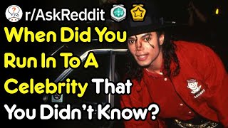 When Did You Meet A Celebrity That You Didn't Know? (r/AskReddit)