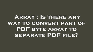 Array : Is there any way to convert part of PDF byte array to separate PDF file?