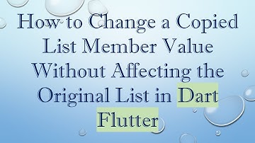 How to Change a Copied List Member Value Without Affecting the Original List in Dart Flutter