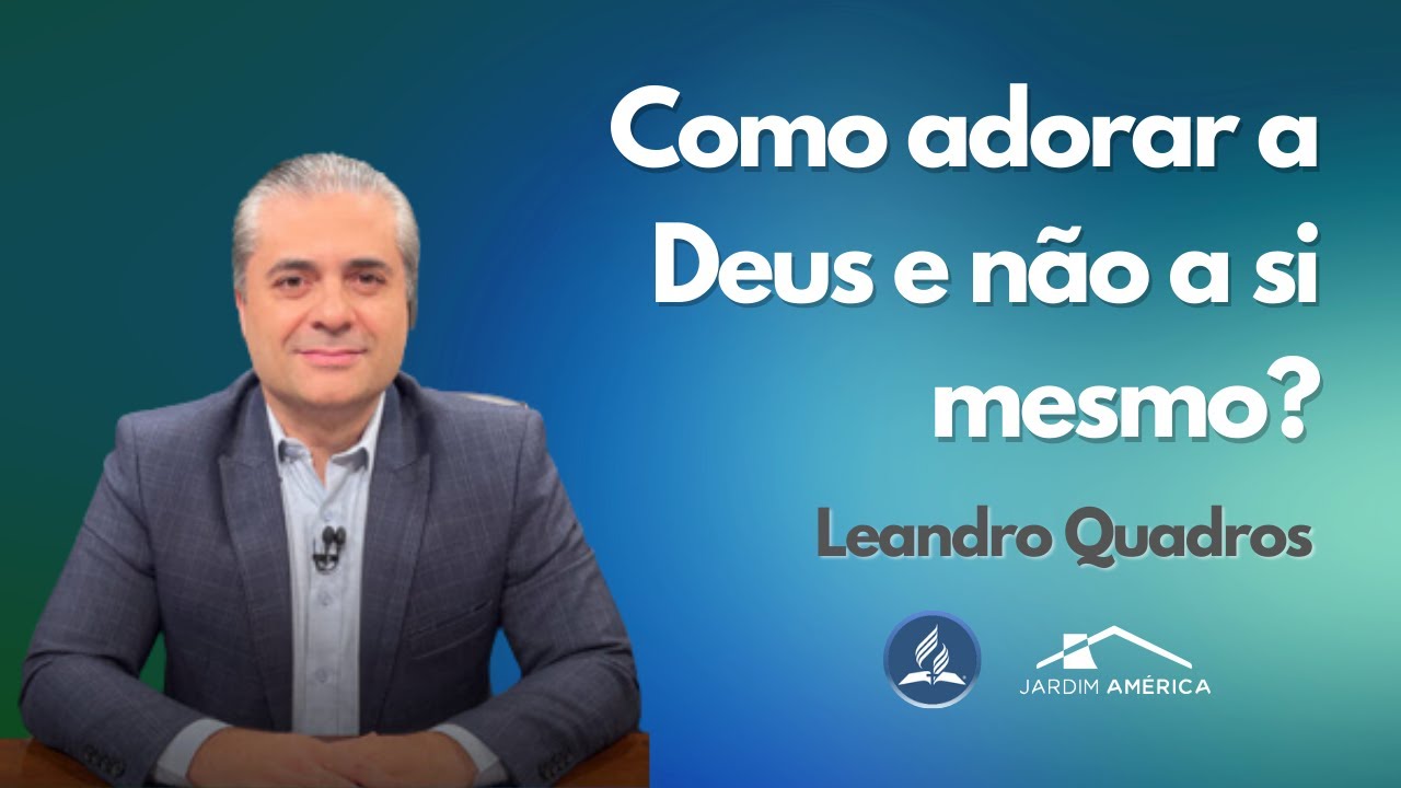 Como adorar a Deus e não a si mesmo? - Leandro Quadros