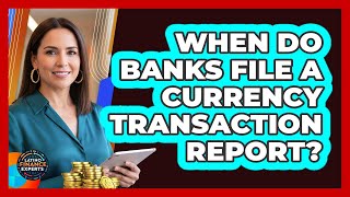 When Do Banks File A Currency Transaction Report?
