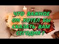 Что важное он хотел бы сегодня Вам сказать?