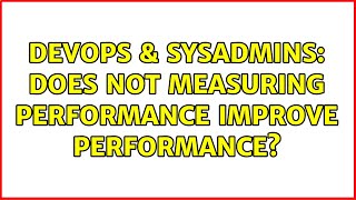 Famous DevOps & SysAdmins: Does not measuring performance improve performance? Profile