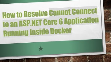 How to Resolve Cannot Connect to an ASP.NET Core 6 Application Running Inside Docker