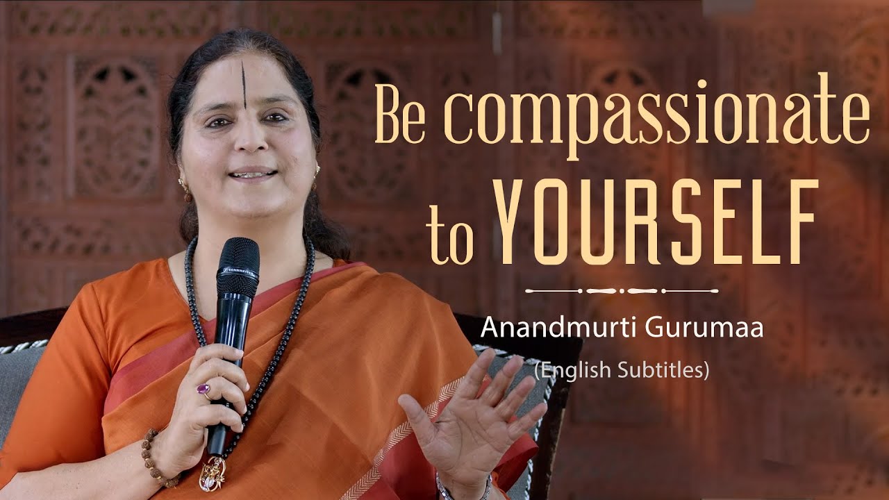 Be compassionate to yourself | Anandmurti Gurumaa (with English subtitles)