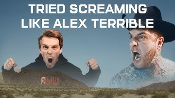 I TRIED SCREAMING LIKE ALEX TERRIBLE