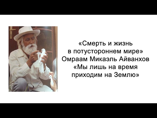 Мы лишь на время приходим на Землю. Смерть и жизнь в потустороннем мире. Омраам Микаэль Айванхов