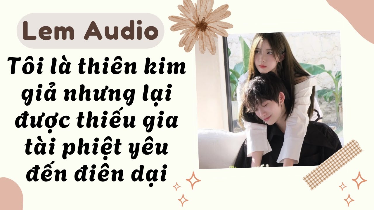 Full audio | Tôi là thiên kim giả nhưng lại được thiếu gia tài phiệt yêu đến điên dại | Lem Audio