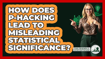 How Does P-hacking Lead To Misleading Statistical Significance? - The Friendly Statistician