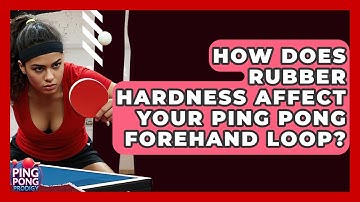 How Does Rubber Hardness Affect Your Ping Pong Forehand Loop? - Ping Pong Prodigy