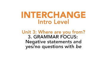 Interchange Intro - Unit 3: 3. GRAMMAR FOCUS: Negative statements and yes / no questions with be