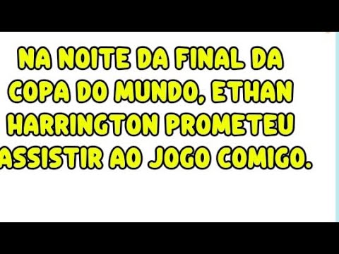 Na noite da final da Copa do Mundo, Ethan Harrington prometeu assistir ao jogo comigo.