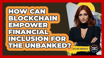 How Can Blockchain Empower Financial Inclusion For The Unbanked? - Moments That Shocked Us