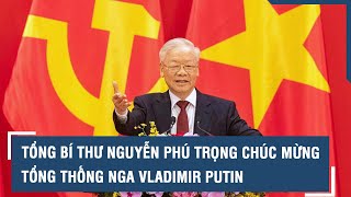 Tổng bí thư Nguyễn Phú Trọng chúc mừng Tổng thống Nga Vladimir Putin | VTs