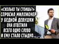 "Сколько ты стоишь?" сказал миллионер бедной девушке, она сказала всего одно слово