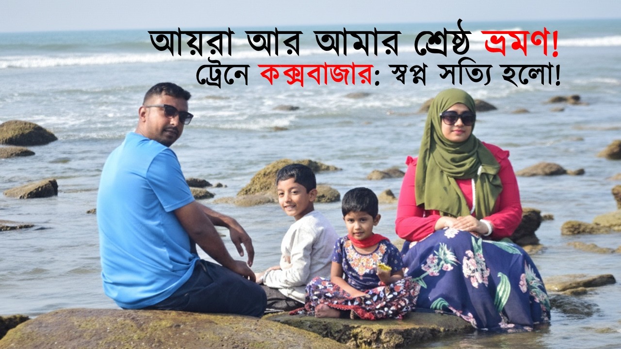 ছোট বোন আয়রার সাথে আমাদের কক্সবাজার ভ্রমণ ! ঢাকা থেকে ট্রেনে সরাসরি সমুদ্র যাত্রা | Family Vlog 2025