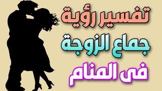 تفسير رؤية جماع الزوجة فى المنام / ما معنى انى اجامع زوجتى فى الحلم