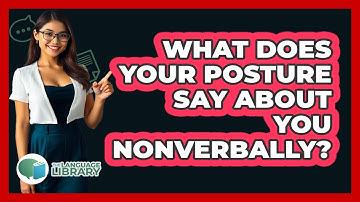 What Does Your Posture Say About You Nonverbally? - The Language Library