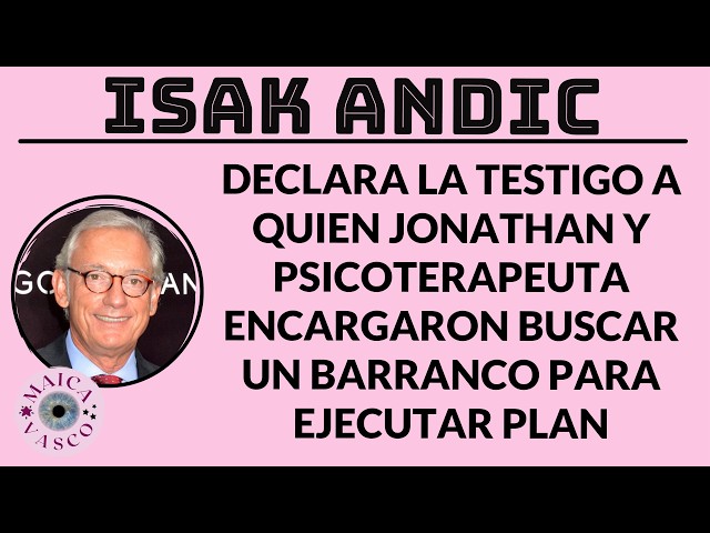 ISAK ANDIC: DECLARA TESTIGO A QUIEN JONATHAN Y TERAPEUTA ENCARGARON BUSCAR BARRANCO: SON PELIGROSOS