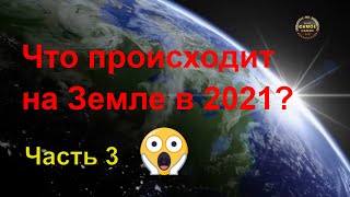 Что происходит на Земле в 2021. Часть 3. Смотреть до конца!