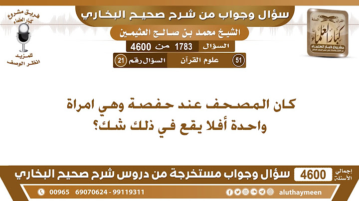 1783 - 4600 كان المصحف عند حفصة وهي امراة واحدة أفلا يقع في ذلك شك؟ ابن عثيمين