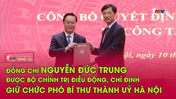 Đồng chí Nguyễn Đức Trung được Bộ Chính trị điều động, chỉ định giữ chức Phó Bí thư Thành uỷ Hà Nội