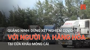 QUẢNG NINH: DỪNG XÉT NGHIỆM COVID-19 VỚI NGƯỜI VÀ HÀNG HÓA TẠI CỬA KHẨU MÓNG CÁI | VTC9