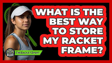 What Is The Best Way To Store My Racket Frame?