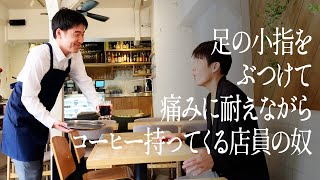 足の小指をぶつけて痛みに耐えながらコーヒー持ってくる店員の奴