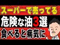 【栄養学】食べると病気に!?スーパーで買ってはいけない危険な油3選