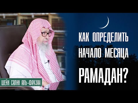 Шейх Салих аль-Фаузан. Как определяется начало месяца Рамадан?